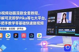 AI视频动画漫剧全套教程，详解可灵即梦Pika等七大平台，手把手教学零基础快速做视频