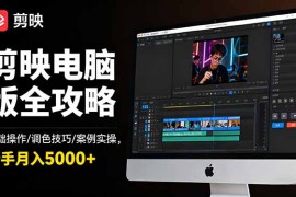 剪映电脑版全攻略：基础操作/调色技巧/案例实操，新手月入5000 