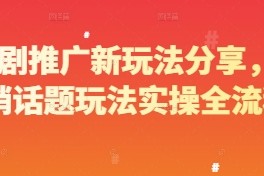 短剧推广新玩法分享，营销话题玩法实操全流程