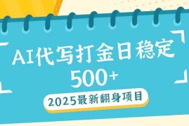 （14112期）2025最新AI打金代写日稳定500 ：2025最新翻身项目