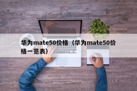华为mate50价格（华为mate50价格一览表）