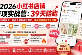 2026小红书店铺专项实战营：39天陪跑从开店选类目、商品上架到爆款笔记，零基础跑通运营全流程