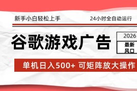 （17122期）2026最新谷歌游戏广告 单机日入500  24小时全自动运行，新手小白轻松玩转