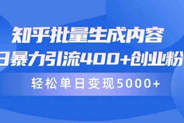 （9980期）知乎批量生成内容，日暴力引流400 创业粉，轻松单日变现5000 