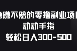 稳赚不赔的零撸副业项目，动动手指轻松日入300-500