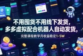 不用囤货不用线下发货，多多虚拟配合机器人自动发货，完整课程教学月收益稳定1-5W【揭秘】