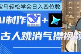 AI古人跳消气操视频制作，deepseek 即梦，小白宝马轻松学会日入四位数