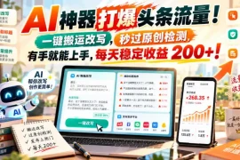 AI神器打爆头条流量，一键搬运改写，秒过原创检测，有手就能上手，每天稳定收益200 ！【揭秘】