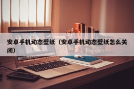 安卓手机动态壁纸（安卓手机动态壁纸怎么关闭）