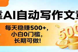 靠AI自动写作文章，每天稳赚500 ，小白0门槛，长期可做！