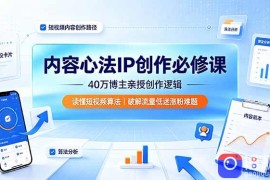 内容心法IP创作必修课：40万博主亲授创作逻辑，读懂短视频算法，破解流量低迷涨粉难题