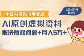 借助AI操作小红书虚拟电商，解决资料版权问题，新手轻松月入1万 