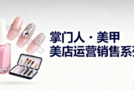美甲店运营销售系列，助力美甲店老板及从业者提升运营、销售与管理能力