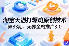 淘宝天猫打爆班原创技术第83期，无界全站推广3.0，实现店铺高投产爆单增收