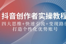 抖音创作者实操教程：四大思维 快速引流 变现路径，打造个性化优势账号