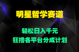 明星哲学赛道，狂撸各平台分成计划，轻松日入千元