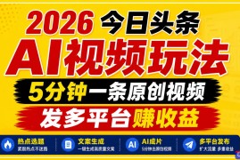 2026今日头条AI视频玩法，5分钟一条原创视频，发多平台赚收益