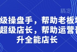 超级操盘手，帮助老板培养超级店长，帮助运营晋升全能店长
