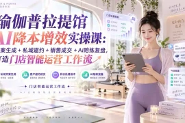 瑜伽普拉提馆AI降本增效实操课：文案生成 私域邀约 销售成交 AI陪练复盘，打造门店智能运营工作流