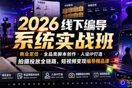 2026线下编导系统实战班｜商业定位・全品类脚本创作・人设IP打造・拍摄投放全链路，短视频变现编导精品课