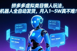 拼多多虚拟类目懒人玩法，机器人全自动发货，月入 1-5W 真不难！