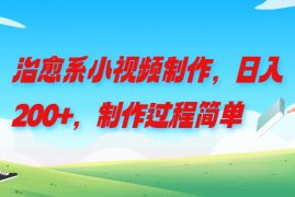 治愈系小视频制作，日入200 ，制作过程简单