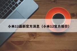 小米12最新官方消息（小米12官方报价）