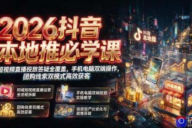 2026抖音本地推必学课｜短视频直播投放答疑全覆盖，手机电脑双端操作，团购线索双模式高效获客