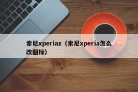 索尼xperiaz（索尼xperia怎么改图标）