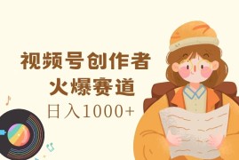 视频号创作者，火爆赛道，日入1000 