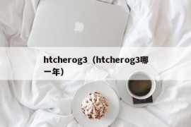 htcherog3（htcherog3哪一年）
