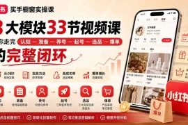 小红书买手橱窗实操课：8大模块33节视频课，带你走完”认知—准备—养号—起号—选品—爆单”的完整闭环