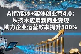 （16238期）AI智能体 实体创业营4.0：从技术应用到商业变现 助力企业运营效率提升300%