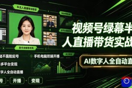 视频号绿幕半无人直播带货实战课｜0基础不露脸起号、手机电脑双端开播、矩阵多平台变现、AI数字人全自动直播