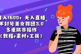 （11169期）日入1600  无人直播不封号美女舞团3.0 多重防非操作（教程 素材 工具）