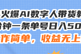 （11737期）24火爆AI数字人带货教程，3分钟一条单号日入500 ，操作简单，收益无上限