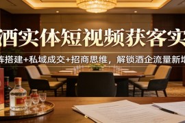 白酒实体短视频获客实战：矩阵搭建 私域成交 招商思维，解锁酒企流量新增长