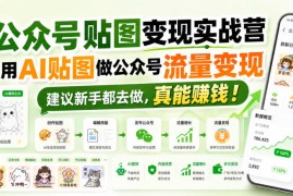 公众号贴图变现实战营，用AI贴图做公众号流量变现，建议新手都去做，真能賺钱！