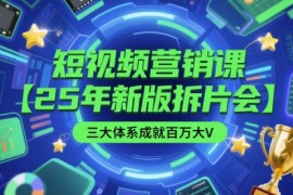 短视频营销课【25年新版拆片会】三大体系成就百万大V，包含正课、拆片会、手把手教学直播课等