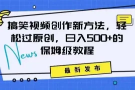 搞笑视频创作秘籍：掌握新技巧，轻松实现原创，日赚500 的全方位保姆教程【揭秘】