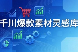 （17642期）千川爆款素材灵感库：16种产品属性 10种素材类型 三大主题句式，像查字典一样找灵感