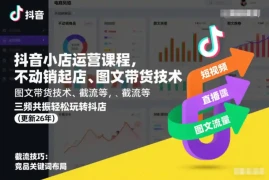 抖音小店运营课程，不动销起店、图文带货技术、截流等，三频共振轻松玩转抖店(更新260928)