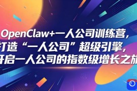 OpenClaw 一人公司训练营，打造“一人公司”超级引擎，开启一人公司的指数级增长之旅
