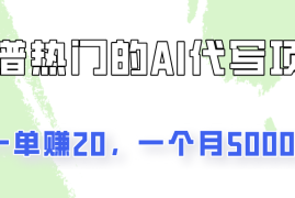 一个靠谱且热门的AI代写项目，一单赚20，一个月5000 