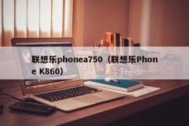 联想乐phonea750（联想乐Phone K860）