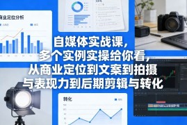 自媒体实战课，多个实例实操给你看，从商业定位到文案到拍摄与表现力到后期剪辑与转化