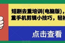 短剧去重培训(电脑版)，短剧去重手机剪辑小技巧，轻松过原创