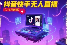 宝子哥·抖音快手无人直播【7-8月新课】无人直播天花板