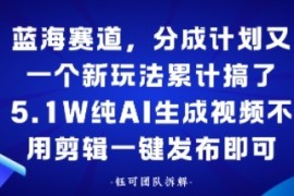 蓝海赛道，分成计划又一个新玩法累计搞了5.1W，纯AI生成视频不用剪辑一键发布即可