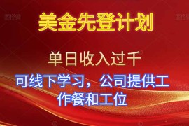 美金先登计划！单人单日收益可过千！可线下学习，公司提供工作餐和工位！